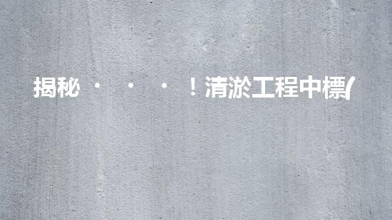 揭秘！清淤工程中標(biāo)公告，背后隱藏著什么秘密？